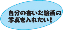 自分の書いた絵画の写真を入れたい！